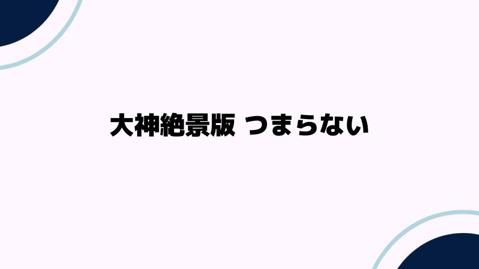 大神絶景版つまらないと感じる理由